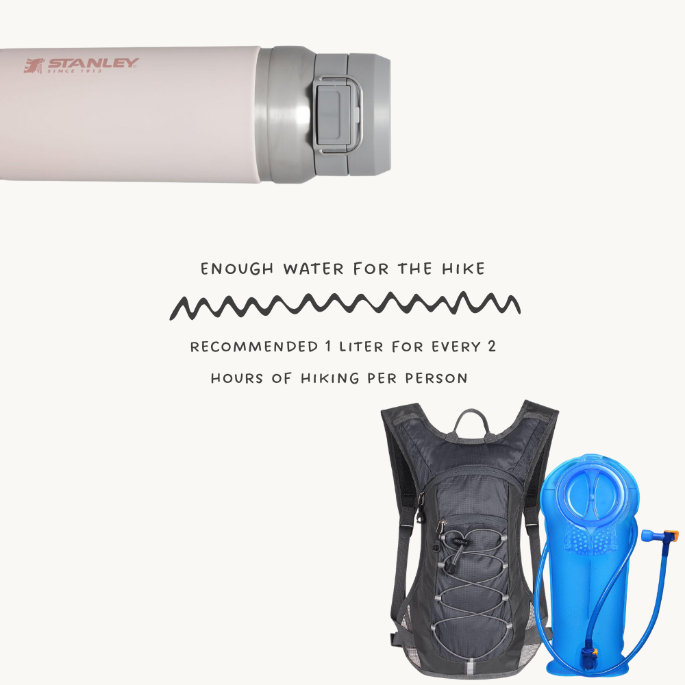 Water is essential for hiking. 1 Liter is recommended per 2 hours of hiking.